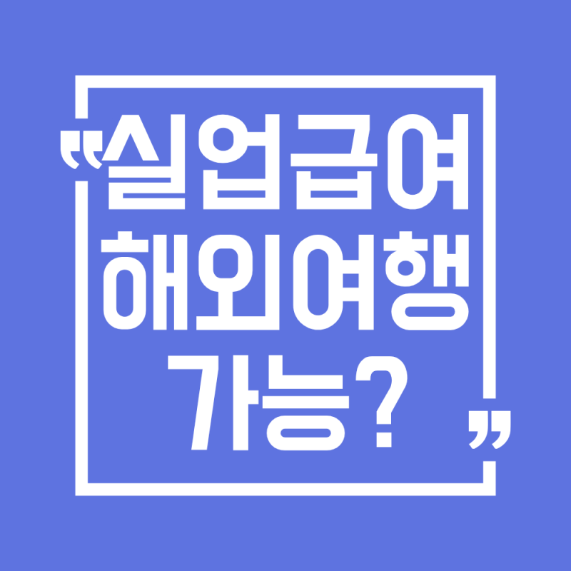 실업급여 수급기간 중 해외여행 가능할까? (실업인정일, 주의사항)