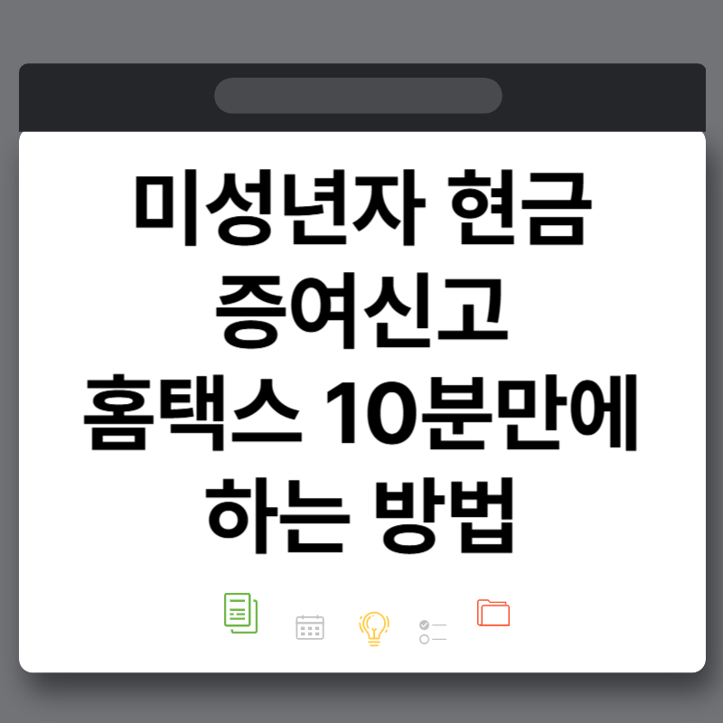 미성년 자녀 현금 증여 셀프 신고방법 홈택스 직접 해보니 10분만에 가능