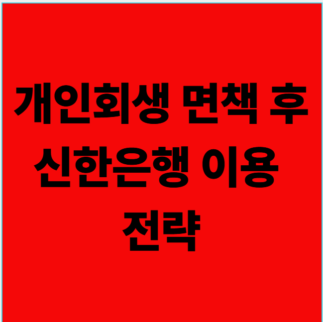 개인회생 면책 후 신한은행 이용 전략