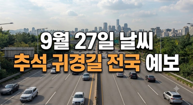 9월 27일 추석 연휴 마지막날 날씨｜서울·경기 맑음, 부산·제주 비 소식 총정리