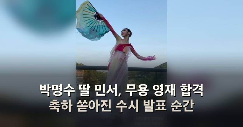 박명수 딸 민서, 무용 영재 합격 축하 쏟아진 수시 발표 순간