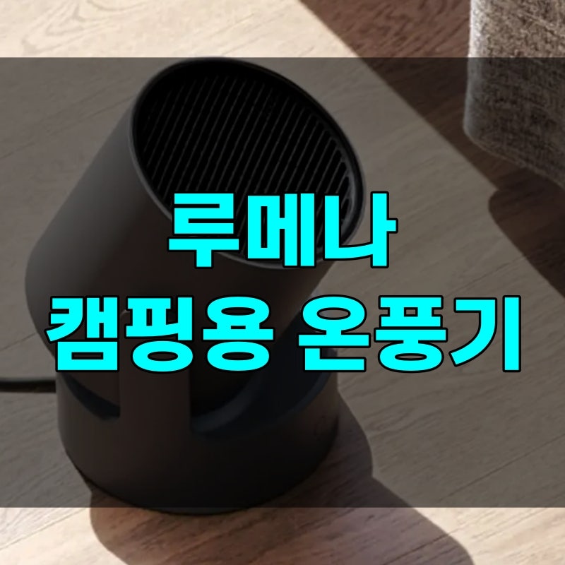 루메나 온풍기 캠핑용 스펙 장단점, 전력 소음 전기세 알아보기