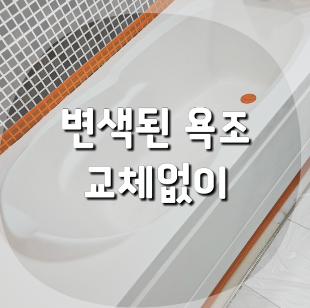 때끼고 누렇게 변색된 욕조 리폼 교체 없이 새것처럼 복원하기