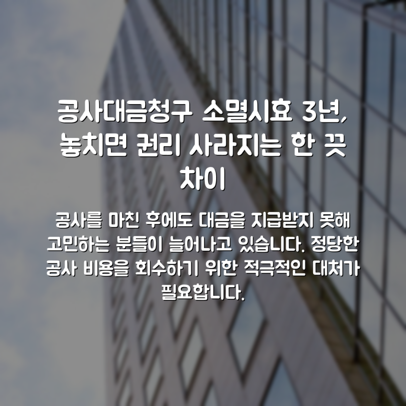 공사대금청구 소멸시효 3년, 놓치면 권리 사라지는 한 끗 차이