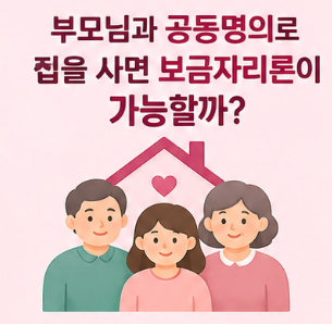 부모님과 공동명의로 집을 사면 보금자리론이 가능할까? 배우자 공동명의와 완전히 다릅니....