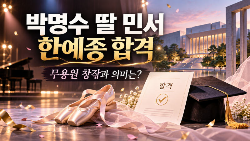 박명수 딸 민서 한예종 합격｜무용원 창작과는 어떤 곳? 9년 노력 결실
