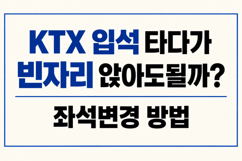 KTX 입석인데 빈자리 발견했다면? 그냥 앉아도 될까, 좌석 변경 시간, 예매 방법 총정리