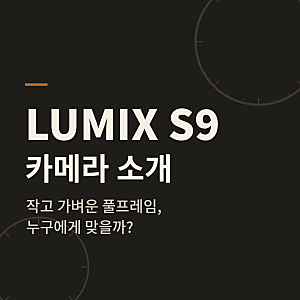 파나소닉 루믹스 S9 카메라 소개 — 작고 가벼운 풀프레임, 어떤 분께 맞을까?