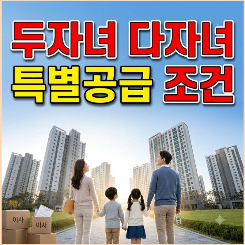 다자녀 특별공급 2자녀 신청 조건 방법 무주택 세대라면 알아야 할 태아 포함 기준과 지역별 ....