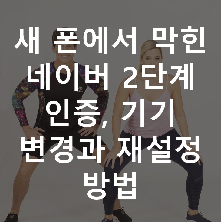 새 폰에서 막힌 네이버 2단계 인증, 기기 변경과 재설정 방법