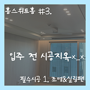 [홈스위트홈] #3. 시공지옥 .. 입주 전 시공 내돈내산 리스트!! (1. 우물천장 없이 실링팬 + 조명....