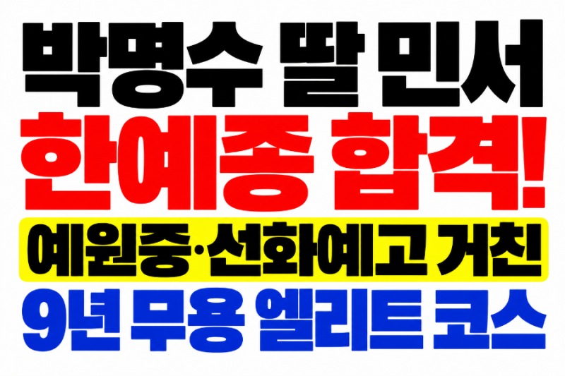 박명수 딸 민서 한예종 창작과 합격, 예원중·선화예고 거친 9년 무용 결실
