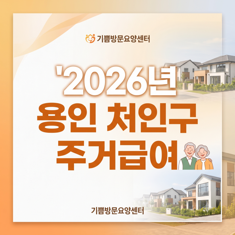 [용인 처인구] 주거급여 대상자, 2026년 꼭 신청하세요! (기쁨방문요양센터)