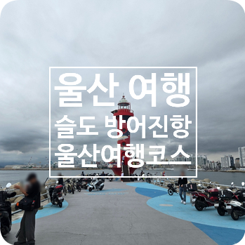 울산 명소 슬도 방어진항 바다구경 관광지
