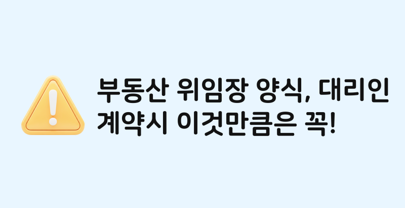 부동산 위임장 양식, 대리인이랑 계약하면 반드시 알아야 할 것