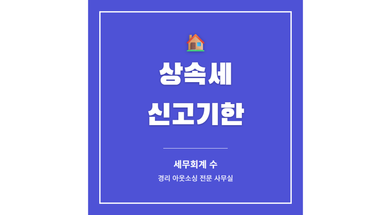 상속세 신고기한, 돌아가신 날부터 6개월이 아닙니다