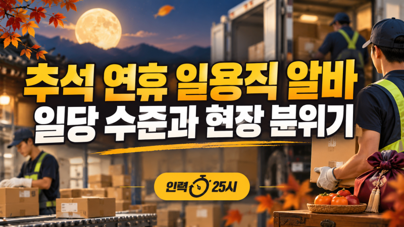 추석 연휴 일용직 단기 알바 일당 수준과 현장 분위기