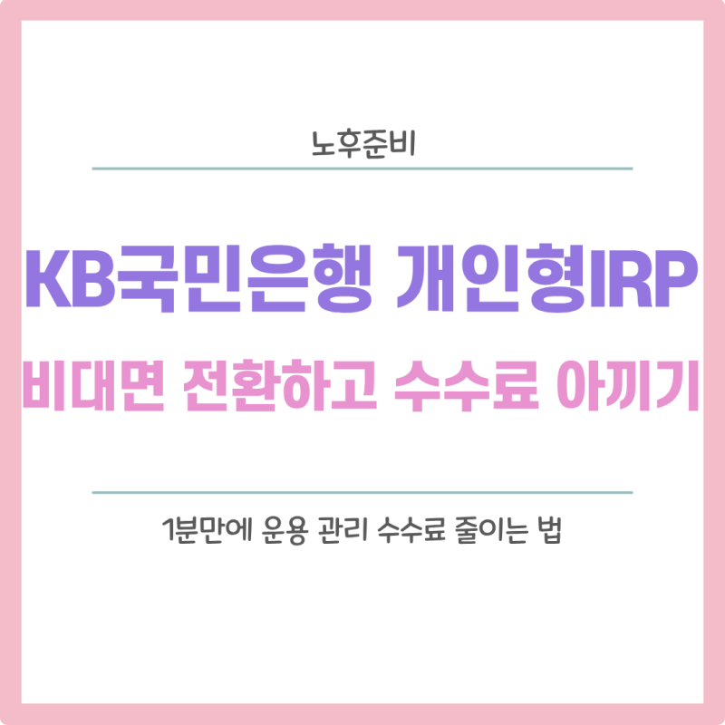 KB국민은행 개인형IRP 비대면 계좌로 전환하고 수수료 아끼는 법