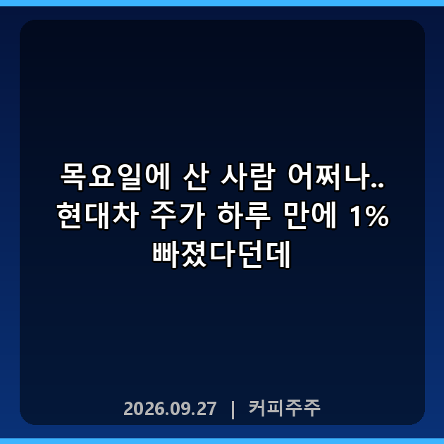 목요일에 산 사람 어쩌나.. 현대차 주가 하루 만에 1% 빠졌다던데