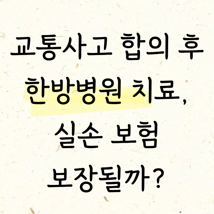 교통사고 합의 후 한방 병원 치료, 실손 보험 보장될까?