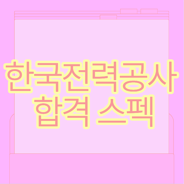 한국전력공사 합격 스펙 알려드림! 토익 자격증 인턴 한 번에 정리