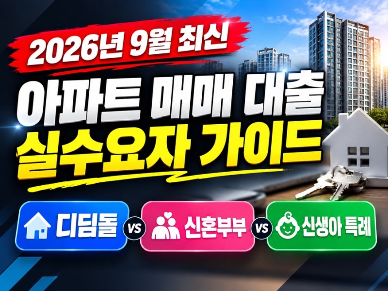 2026년 9월 최신 아파트 매매 대출 실수요자 가이드: 디딤돌, 신혼부부, 신생아 특례 한눈에 비....
