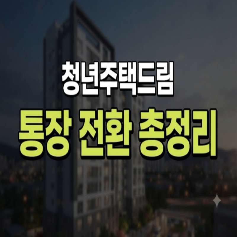청년주택드림 청약통장 전환 조건부터 대상 확인 주요 은행별 신청 방법 총정리(+ 농협 국민....