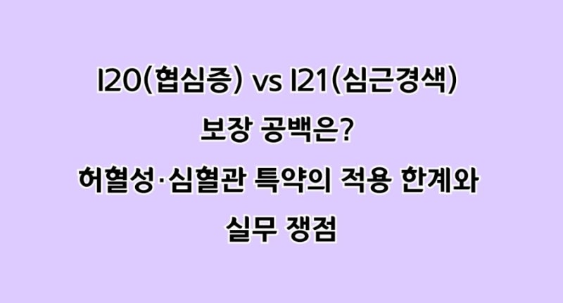 I20(협심증) vs I21(심근경색) 보장 공백은? 허혈성·심혈관 특약의 적용 한계와 실무 쟁점
