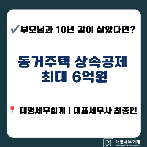 부모님과 10년 같이 살았다면? 동거주택 상속공제 최대 6억원 (마포세무사 대명세무회계)