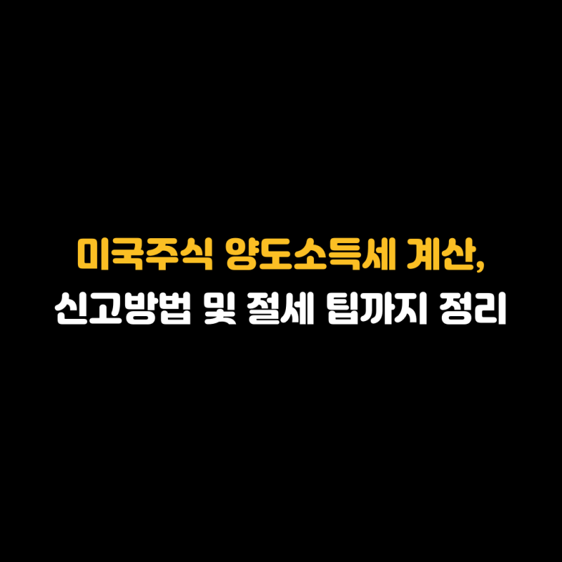 미국주식 양도소득세 계산, 신고방법 및 절세 팁까지 정리