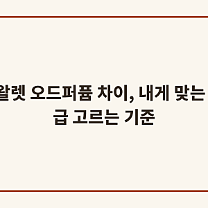 오드뚜왈렛 오드퍼퓸 차이, 내게 맞는 향수 등급 고르는 기준