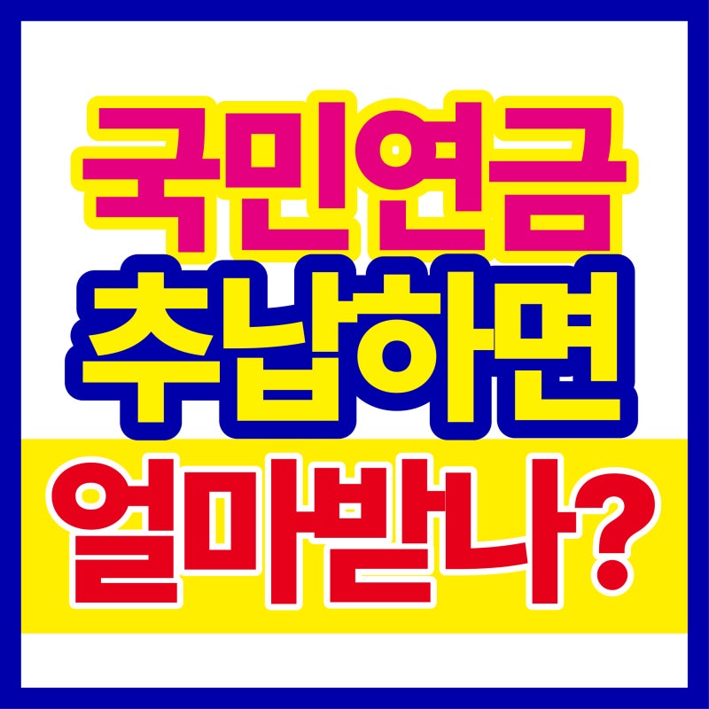 국민연금 추납하면 얼마나 늘어날까? 못 낸 기간 다시 채우는 방법