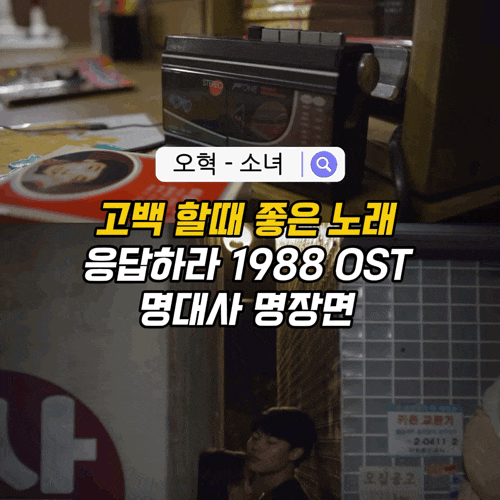고백송 추천｜좋아하는 사람에게 들려주고 싶은 오혁 ‘소녀’ 응답하라 1988 OST 명대사
