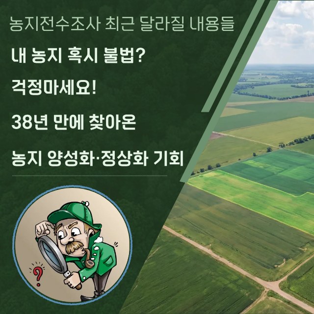 농지전수조사 최근 달라질 내용들 "내 농지 혹시 불법?" 걱정마세요! 38년 만에 찾아온 농지 ....