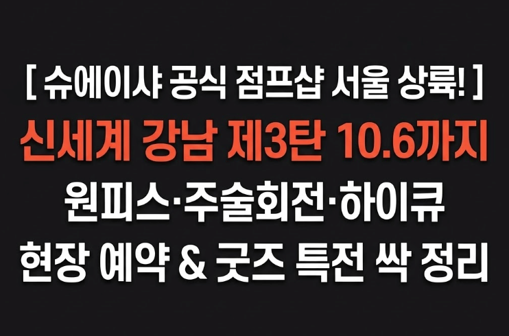 점프샵 서울 3탄 신세계 강남 팝업, 기간·굿즈·입장 방법 총정리 (원피스·주술회전·하이큐....