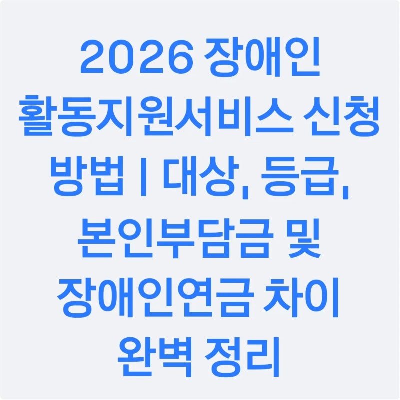 2026 장애인 활동지원서비스 신청 방법 | 대상, 등급, 본인부담금 및 장애인연금 차이 완벽 정....