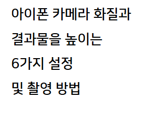 아이폰 카메라 화질과 결과물을 높이는 6가지 설정 및 촬영 방법