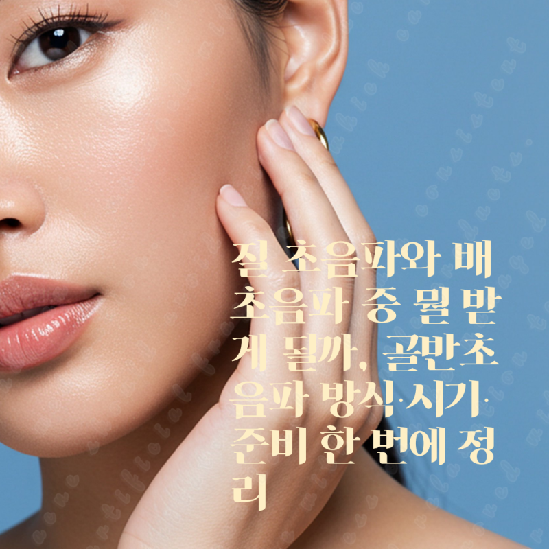 질 초음파와 배 초음파 중 뭘 받게 될까, 골반초음파 방식·시기·준비 한 번에 정리