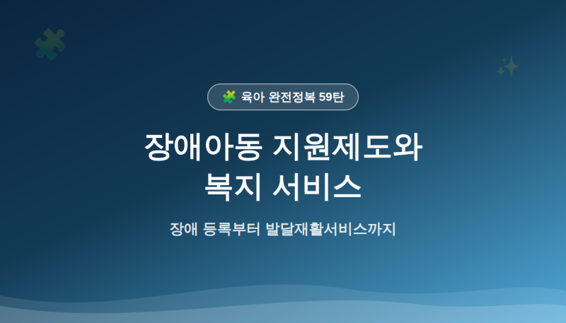 [59탄] 육아 완전정복 — 장애아동 지원제도와 복지 서비스 (2026년 심화판)