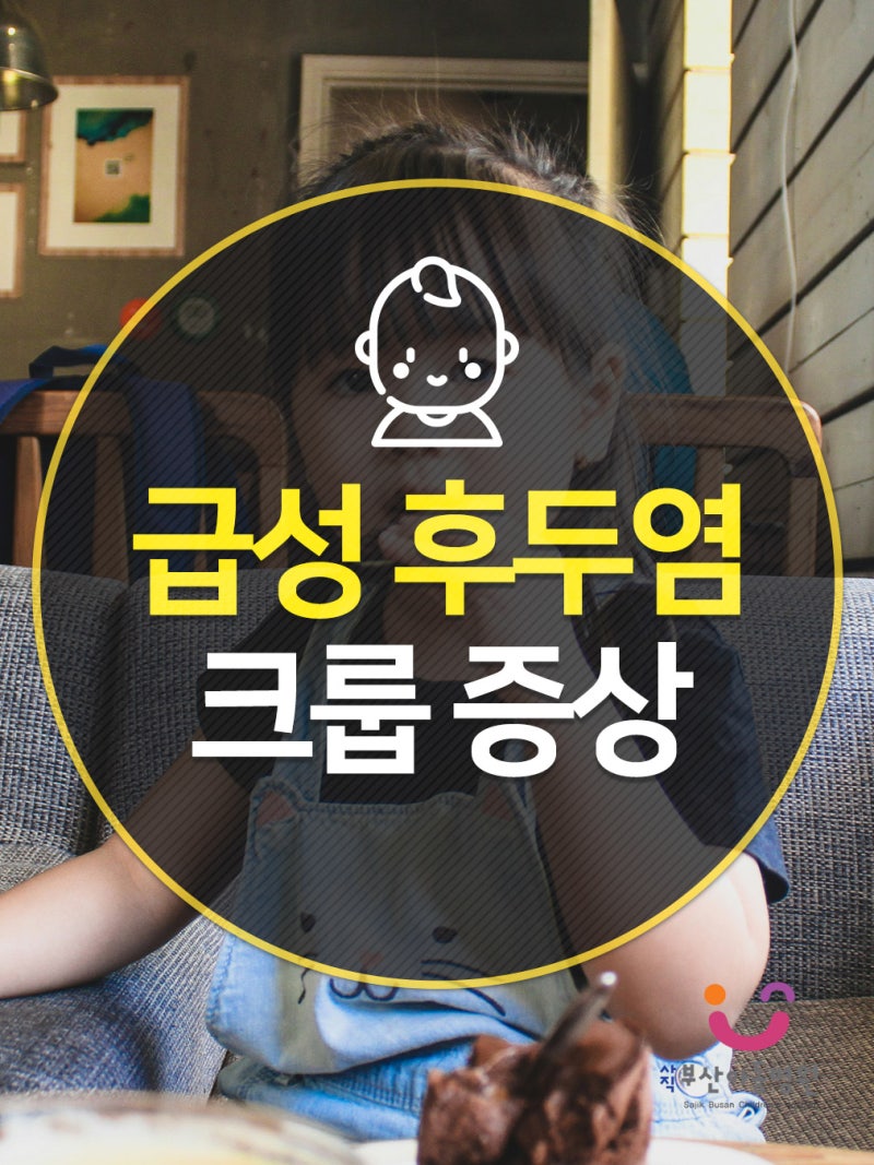 사직부산아동병원 아이 크룹(급성 후두염) 증상과 대처법 부산사직소아과