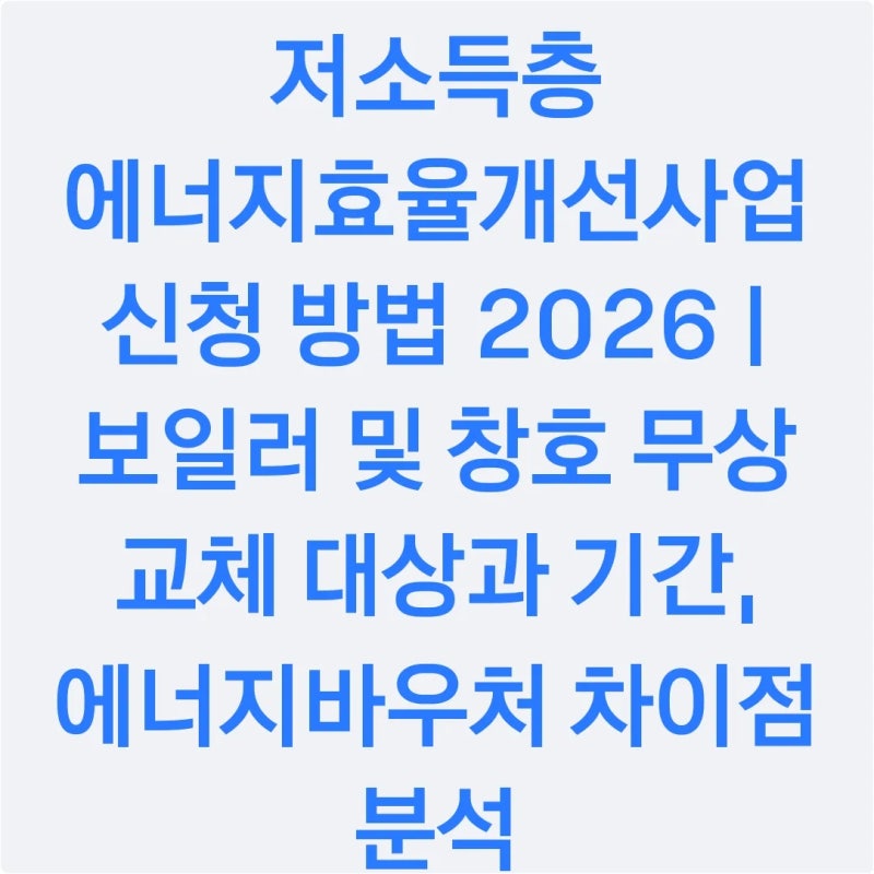 저소득층 에너지효율개선사업 신청 방법 2026 | 보일러 및 창호 무상 교체 대상과 기간, 에너....