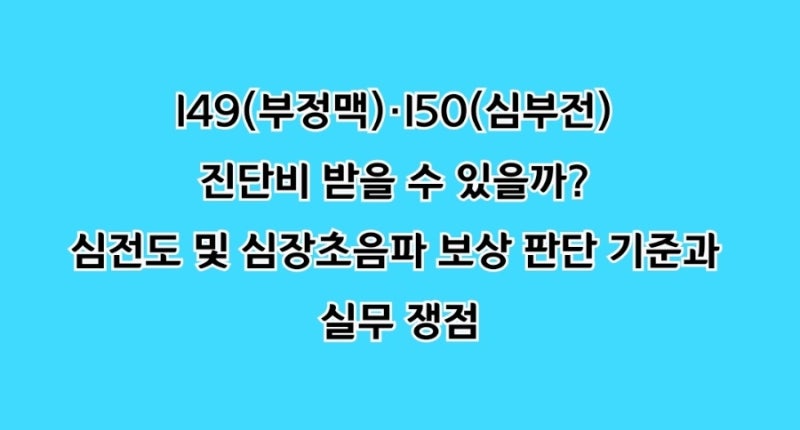 I49(부정맥)·I50(심부전) 진단비 받을 수 있을까? 심전도 및 심장초음파 보상 판단 기준과 실무....