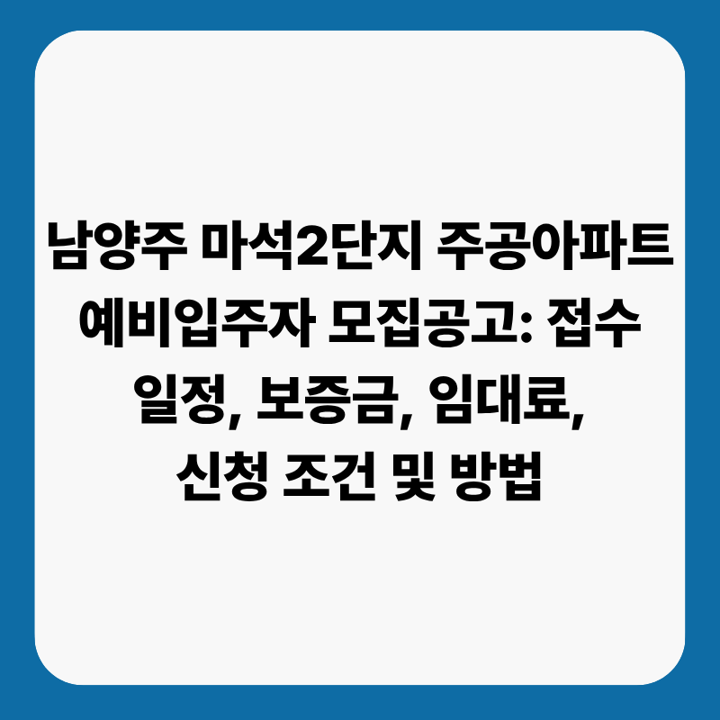 남양주 마석2단지 주공아파트 예비입주자 모집공고: 접수 일정, 보증금, 임대료, 신청 조건 ....