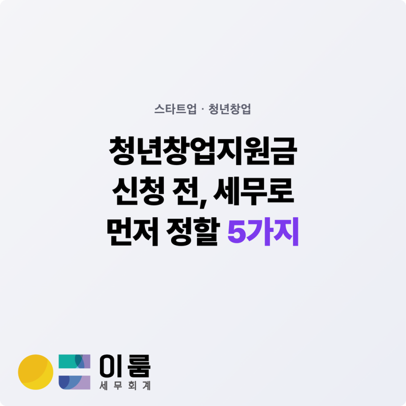 청년창업지원금 신청 전, 세무로 먼저 정할 5가지