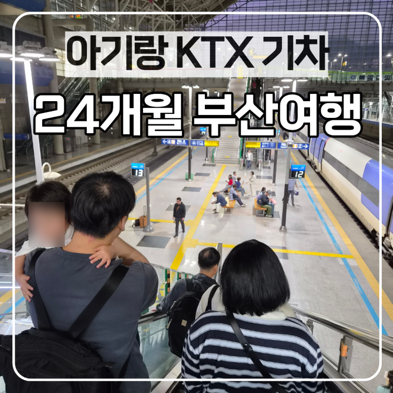 두돌아기 아기랑 ktx 부산여행 기차 준비물부터 서울엄마아빠택시까지