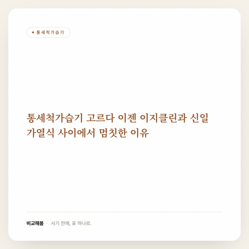 통세척가습기 고르다 이젠 이지클린과 신일 가열식 사이에서 멈칫한 이유