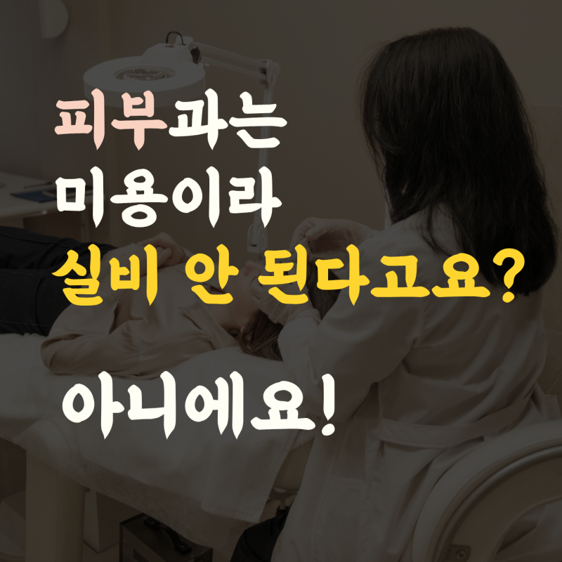 피부과 실비 청구 되는 항목 안 되는 항목 총정리
