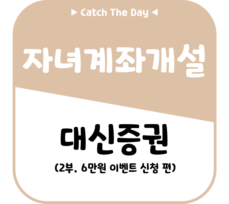 [Info] 대신증권 자녀 비대면 계좌 개설 방법(2부.6만원 이벤트 신청 편)