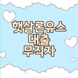 햇살론유스 대출 무직자 조건 신청방법 후기 완벽정리, 모르면 손해 보는 핵심