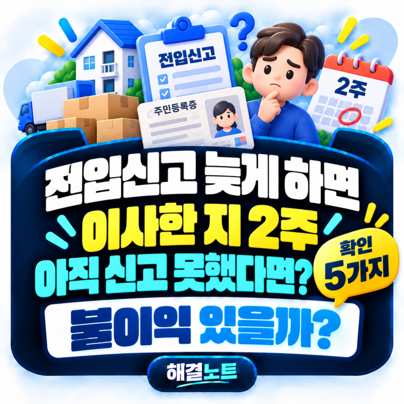 전입신고 늦게 하면 불이익이 있을까? 이사 후 2주가 지났다면 확인할 5가지